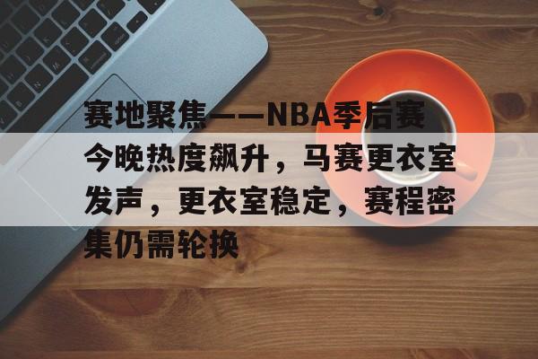 包含赛地聚焦——NBA季后赛今晚热度飙升，马赛更衣室发声，更衣室稳定，赛程密集仍需轮换的词条-开云平台