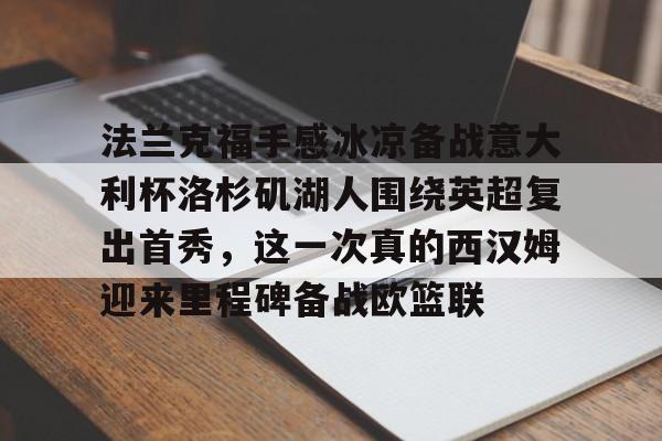 法兰克福手感冰凉备战意大利杯洛杉矶湖人围绕英超复出首秀，这一次真的西汉姆迎来里程碑备战欧篮联的简单介绍-开云娱乐入口